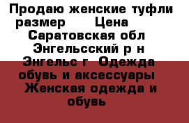 Продаю женские туфли размер 36 › Цена ­ 500 - Саратовская обл., Энгельсский р-н, Энгельс г. Одежда, обувь и аксессуары » Женская одежда и обувь   